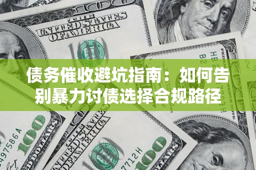 济南债务催收避坑指南：如何告别暴力讨债选择合规路径