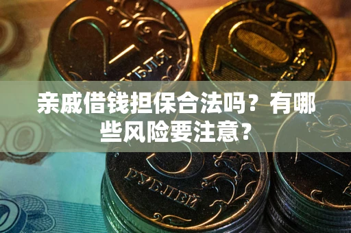济南亲戚借钱担保合法吗？有哪些风险要注意？