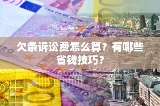 济南欠条诉讼费怎么算？有哪些省钱技巧？