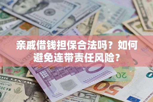 济南亲戚借钱担保合法吗？如何避免连带责任风险？