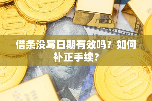 济南借条没写日期有效吗？如何补正手续？