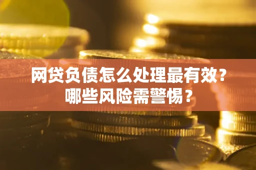 济南网贷负债怎么处理最有效？哪些风险需警惕？
