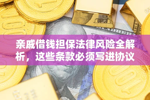 济南亲戚借钱担保法律风险全解析，这些条款必须写进协议