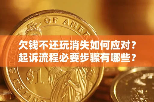 济南欠钱不还玩消失如何应对？起诉流程必要步骤有哪些？