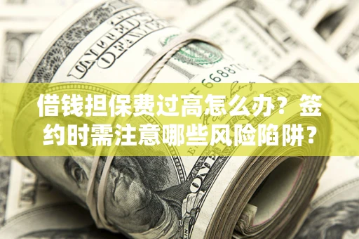 济南借钱担保费过高怎么办？签约时需注意哪些风险陷阱？