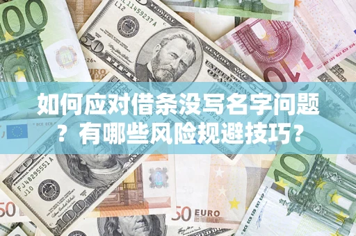 济南如何应对借条没写名字问题？有哪些风险规避技巧？