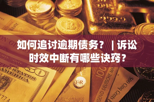 济南如何追讨逾期债务？ | 诉讼时效中断有哪些诀窍？