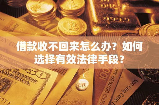 济南借款收不回来怎么办？如何选择有效法律手段？