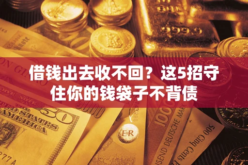 济南借钱出去收不回？这5招守住你的钱袋子不背债