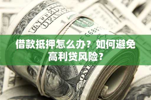 济南借款抵押怎么办？如何避免高利贷风险？