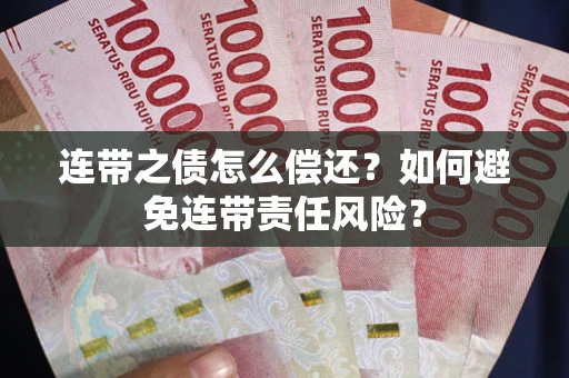 济南连带之债怎么偿还？如何避免连带责任风险？